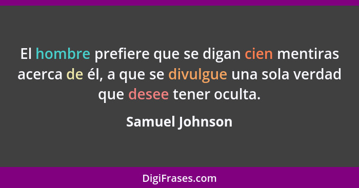 El hombre prefiere que se digan cien mentiras acerca de él, a que se divulgue una sola verdad que desee tener oculta.... - Samuel Johnson