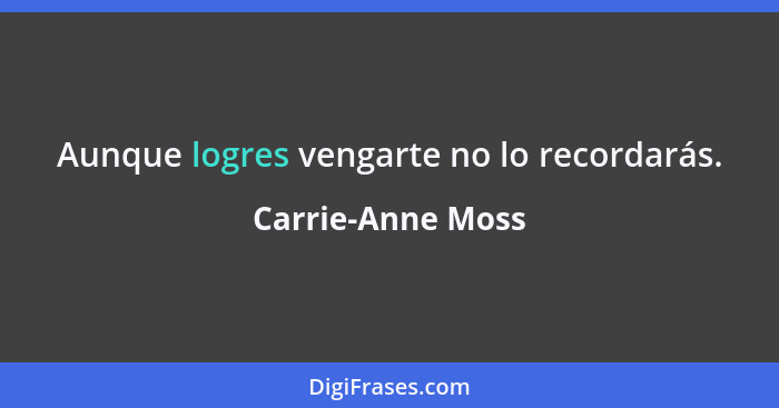 Aunque logres vengarte no lo recordarás.... - Carrie-Anne Moss