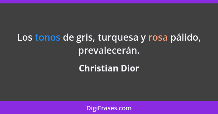 Los tonos de gris, turquesa y rosa pálido, prevalecerán.... - Christian Dior