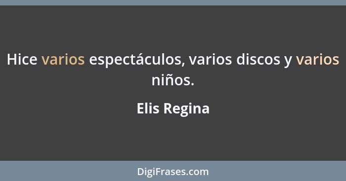 Hice varios espectáculos, varios discos y varios niños.... - Elis Regina