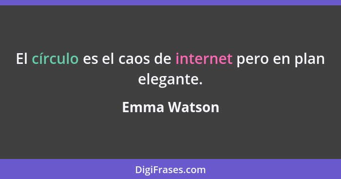El círculo es el caos de internet pero en plan elegante.... - Emma Watson