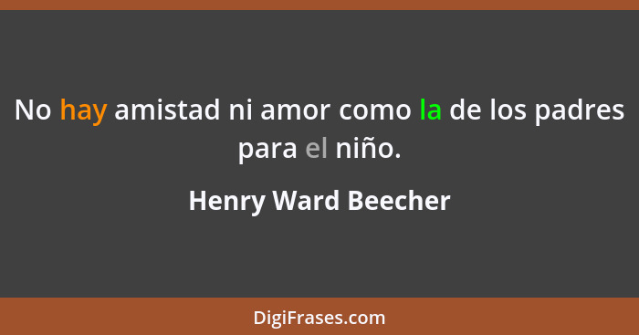 No hay amistad ni amor como la de los padres para el niño.... - Henry Ward Beecher