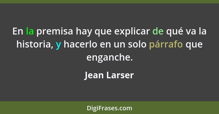 En la premisa hay que explicar de qué va la historia, y hacerlo en un solo párrafo que enganche.... - Jean Larser