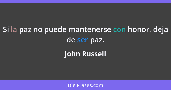 Si la paz no puede mantenerse con honor, deja de ser paz.... - John Russell