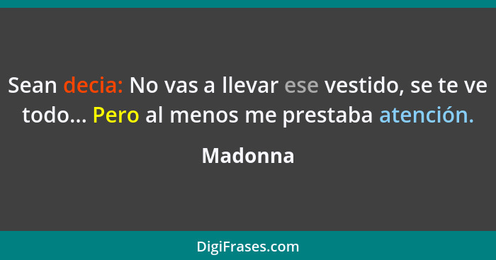 Sean decia: No vas a llevar ese vestido, se te ve todo... Pero al menos me prestaba atención.... - Madonna