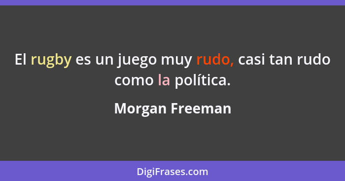 El rugby es un juego muy rudo, casi tan rudo como la política.... - Morgan Freeman