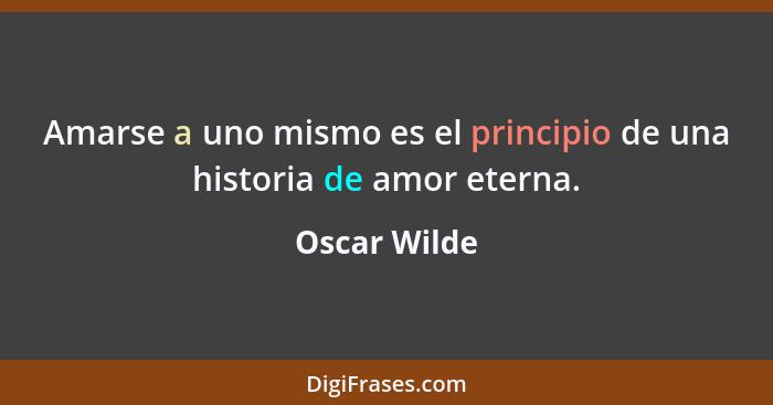 Amarse a uno mismo es el principio de una historia de amor eterna.... - Oscar Wilde