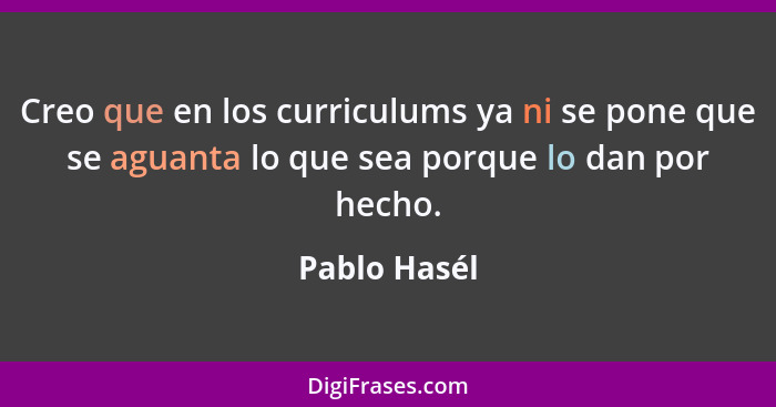 Creo que en los curriculums ya ni se pone que se aguanta lo que sea porque lo dan por hecho.... - Pablo Hasél