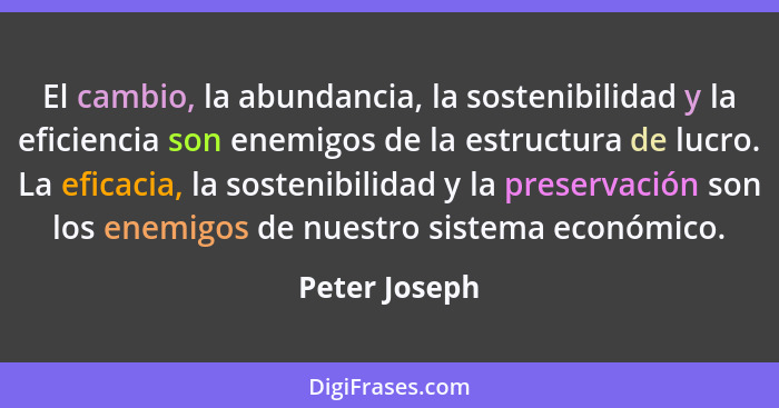El cambio, la abundancia, la sostenibilidad y la eficiencia son enemigos de la estructura de lucro. La eficacia, la sostenibilidad y la... - Peter Joseph
