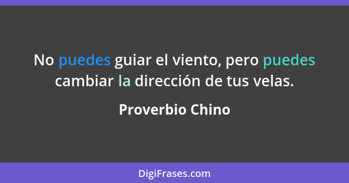 No puedes guiar el viento, pero puedes cambiar la dirección de tus velas.... - Proverbio Chino