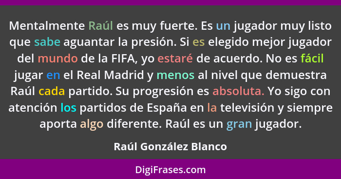 Mentalmente Raúl es muy fuerte. Es un jugador muy listo que sabe aguantar la presión. Si es elegido mejor jugador del mundo de... - Raúl González Blanco