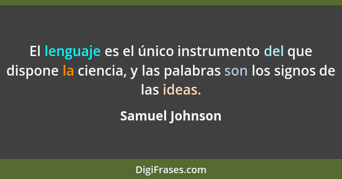 El lenguaje es el único instrumento del que dispone la ciencia, y las palabras son los signos de las ideas.... - Samuel Johnson