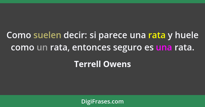 Como suelen decir: si parece una rata y huele como un rata, entonces seguro es una rata.... - Terrell Owens