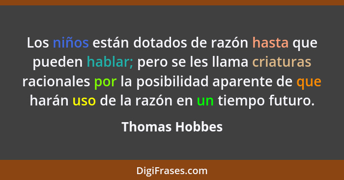 Los niños están dotados de razón hasta que pueden hablar; pero se les llama criaturas racionales por la posibilidad aparente de que ha... - Thomas Hobbes