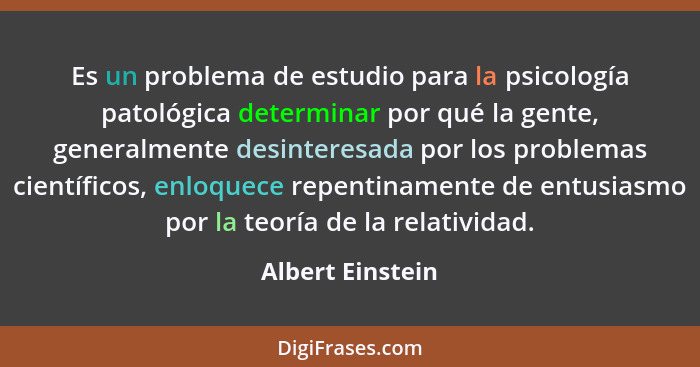Es un problema de estudio para la psicología patológica determinar por qué la gente, generalmente desinteresada por los problemas ci... - Albert Einstein
