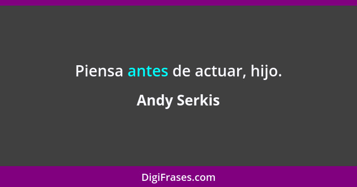 Piensa antes de actuar, hijo.... - Andy Serkis