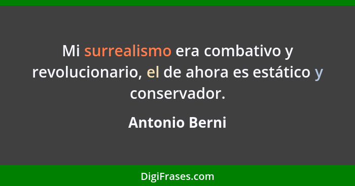 Mi surrealismo era combativo y revolucionario, el de ahora es estático y conservador.... - Antonio Berni