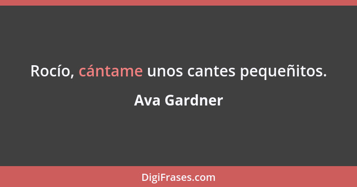 Rocío, cántame unos cantes pequeñitos.... - Ava Gardner