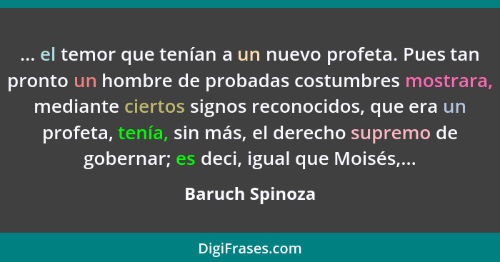 ... el temor que tenían a un nuevo profeta. Pues tan pronto un hombre de probadas costumbres mostrara, mediante ciertos signos recono... - Baruch Spinoza