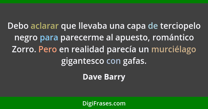 Debo aclarar que llevaba una capa de terciopelo negro para parecerme al apuesto, romántico Zorro. Pero en realidad parecía un murciélago... - Dave Barry