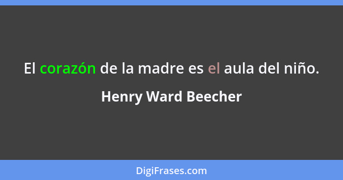 El corazón de la madre es el aula del niño.... - Henry Ward Beecher