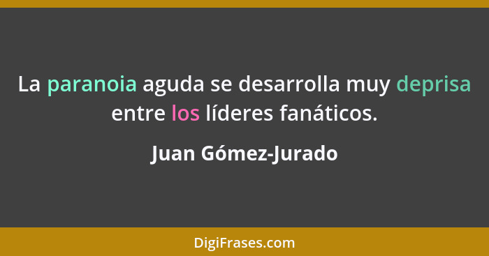 La paranoia aguda se desarrolla muy deprisa entre los líderes fanáticos.... - Juan Gómez-Jurado