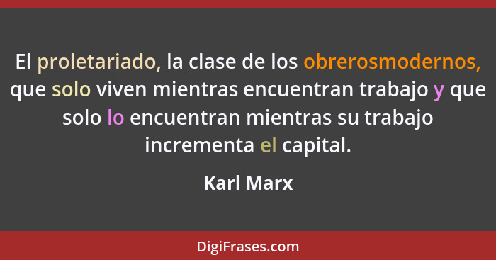 El proletariado, la clase de los obrerosmodernos, que solo viven mientras encuentran trabajo y que solo lo encuentran mientras su trabajo... - Karl Marx