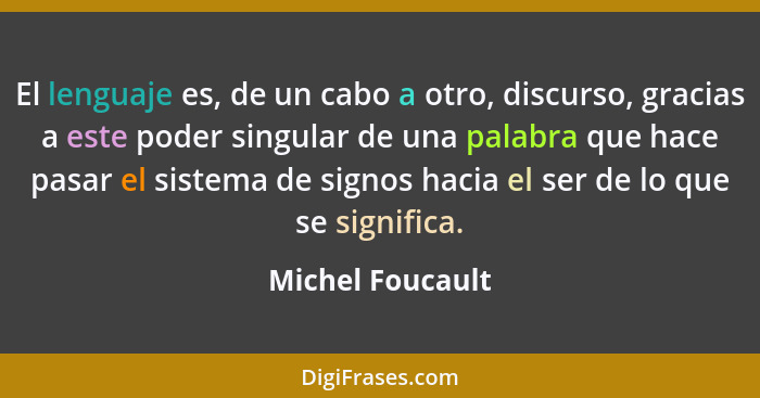 El lenguaje es, de un cabo a otro, discurso, gracias a este poder singular de una palabra que hace pasar el sistema de signos hacia... - Michel Foucault