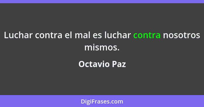 Luchar contra el mal es luchar contra nosotros mismos.... - Octavio Paz