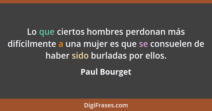 Lo que ciertos hombres perdonan más difícilmente a una mujer es que se consuelen de haber sido burladas por ellos.... - Paul Bourget