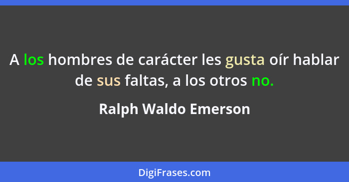 A los hombres de carácter les gusta oír hablar de sus faltas, a los otros no.... - Ralph Waldo Emerson