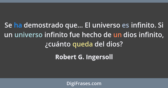 Se ha demostrado que... El universo es infinito. Si un universo infinito fue hecho de un dios infinito, ¿cuánto queda del dios?... - Robert G. Ingersoll