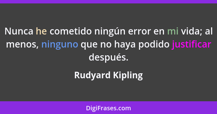 Nunca he cometido ningún error en mi vida; al menos, ninguno que no haya podido justificar después.... - Rudyard Kipling
