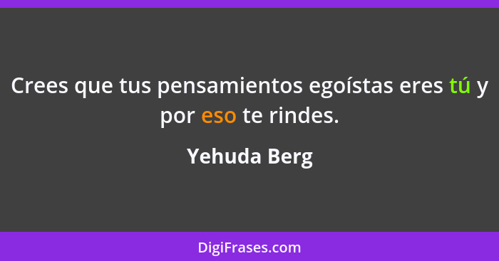 Crees que tus pensamientos egoístas eres tú y por eso te rindes.... - Yehuda Berg