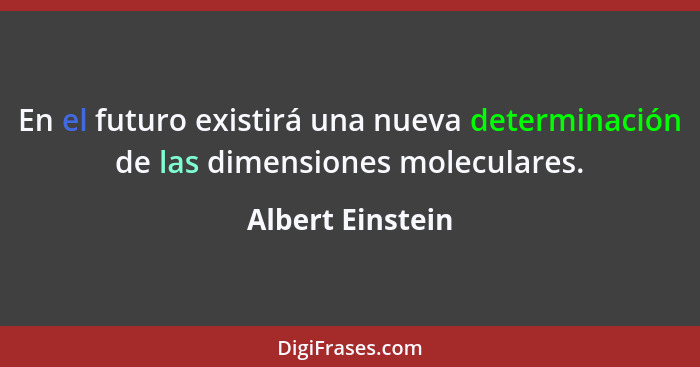 En el futuro existirá una nueva determinación de las dimensiones moleculares.... - Albert Einstein