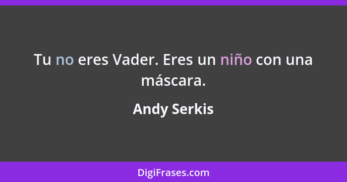 Tu no eres Vader. Eres un niño con una máscara.... - Andy Serkis