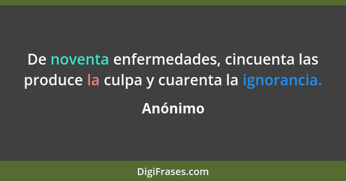 De noventa enfermedades, cincuenta las produce la culpa y cuarenta la ignorancia.... - Anónimo