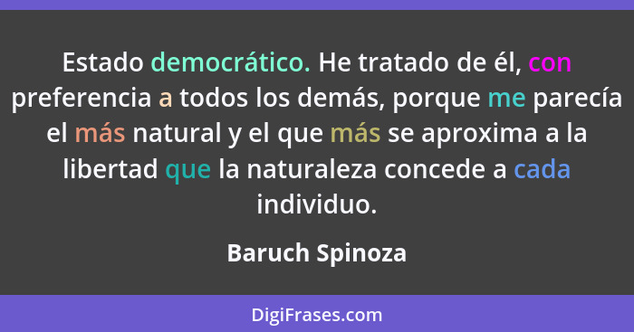 Estado democrático. He tratado de él, con preferencia a todos los demás, porque me parecía el más natural y el que más se aproxima a... - Baruch Spinoza