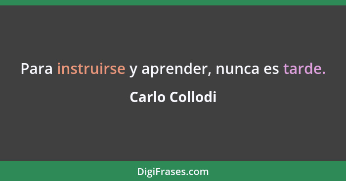 Para instruirse y aprender, nunca es tarde.... - Carlo Collodi