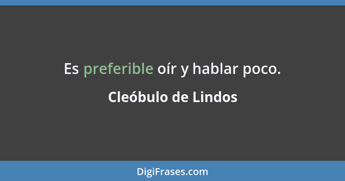 Es preferible oír y hablar poco.... - Cleóbulo de Lindos