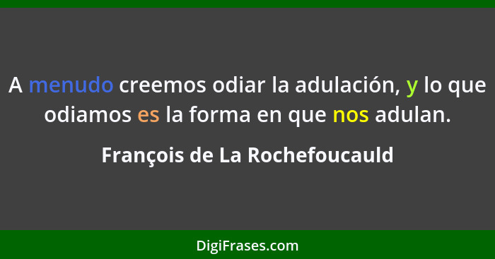 A menudo creemos odiar la adulación, y lo que odiamos es la forma en que nos adulan.... - François de La Rochefoucauld