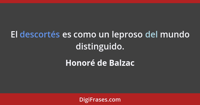 El descortés es como un leproso del mundo distinguido.... - Honoré de Balzac