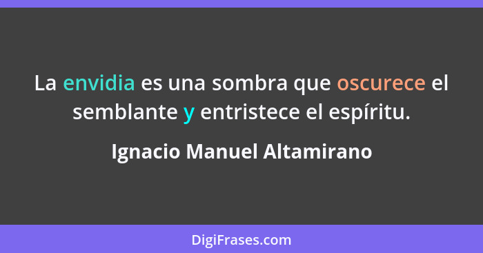 La envidia es una sombra que oscurece el semblante y entristece el espíritu.... - Ignacio Manuel Altamirano