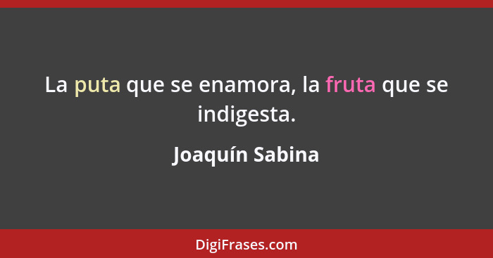 La puta que se enamora, la fruta que se indigesta.... - Joaquín Sabina