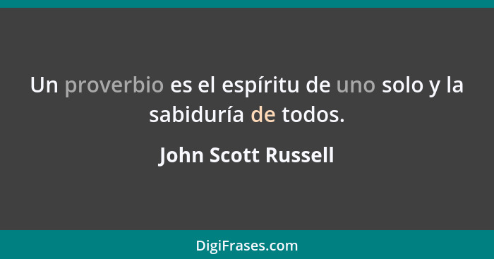 Un proverbio es el espíritu de uno solo y la sabiduría de todos.... - John Scott Russell