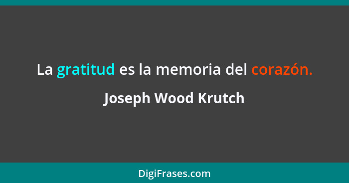 La gratitud es la memoria del corazón.... - Joseph Wood Krutch