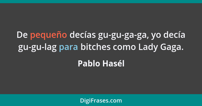 De pequeño decías gu-gu-ga-ga, yo decía gu-gu-lag para bitches como Lady Gaga.... - Pablo Hasél