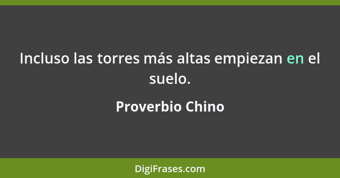 Incluso las torres más altas empiezan en el suelo.... - Proverbio Chino