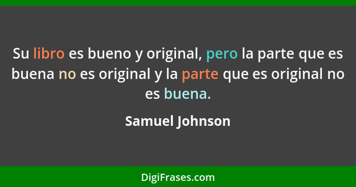 Su libro es bueno y original, pero la parte que es buena no es original y la parte que es original no es buena.... - Samuel Johnson