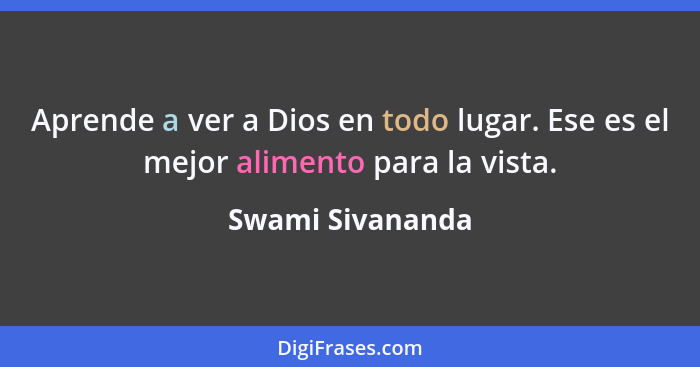 Aprende a ver a Dios en todo lugar. Ese es el mejor alimento para la vista.... - Swami Sivananda